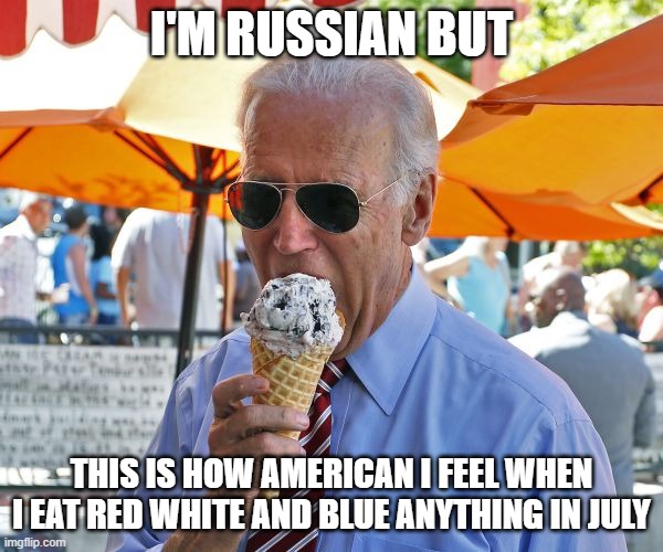 The Eagle Has Landed | I'M RUSSIAN BUT; THIS IS HOW AMERICAN I FEEL WHEN I EAT RED WHITE AND BLUE ANYTHING IN JULY | image tagged in joe biden eating ice cream | made w/ Imgflip meme maker