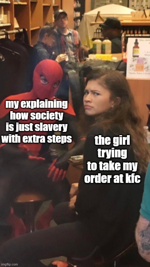Tom Holland and Zendaya behind the scenes! | my explaining how society is just slavery with extra steps; the girl trying to take my order at kfc | image tagged in tom holland and zendaya behind the scenes | made w/ Imgflip meme maker