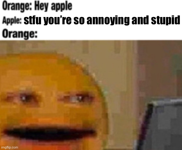 new temp (easily can be found just by searching “hey apple”) | stfu you’re so annoying and stupid | image tagged in hey apple | made w/ Imgflip meme maker