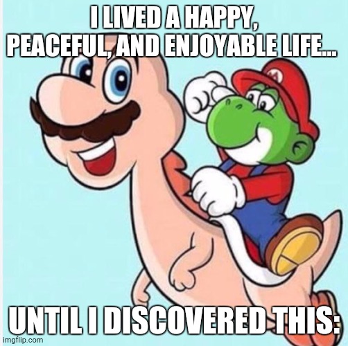 GET THE BLEACH!!! | I LIVED A HAPPY, PEACEFUL, AND ENJOYABLE LIFE... UNTIL I DISCOVERED THIS: | image tagged in mario and yoshi,cursed image,ahhhhhhhhhhhhh,funny,memes,front page plz | made w/ Imgflip meme maker