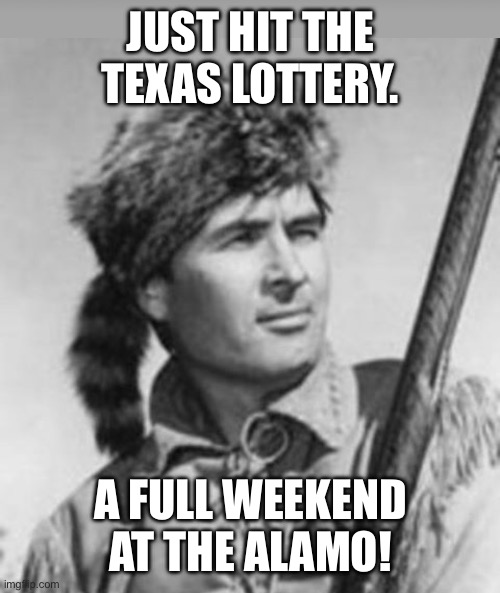 Texas lottery winner | JUST HIT THE TEXAS LOTTERY. A FULL WEEKEND AT THE ALAMO! | image tagged in dark humor | made w/ Imgflip meme maker