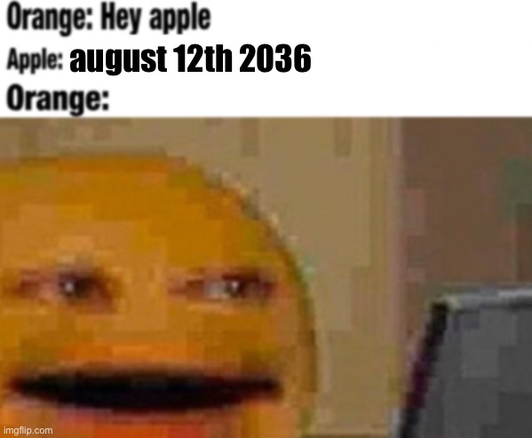 Hey apple | august 12th 2036 | image tagged in hey apple | made w/ Imgflip meme maker