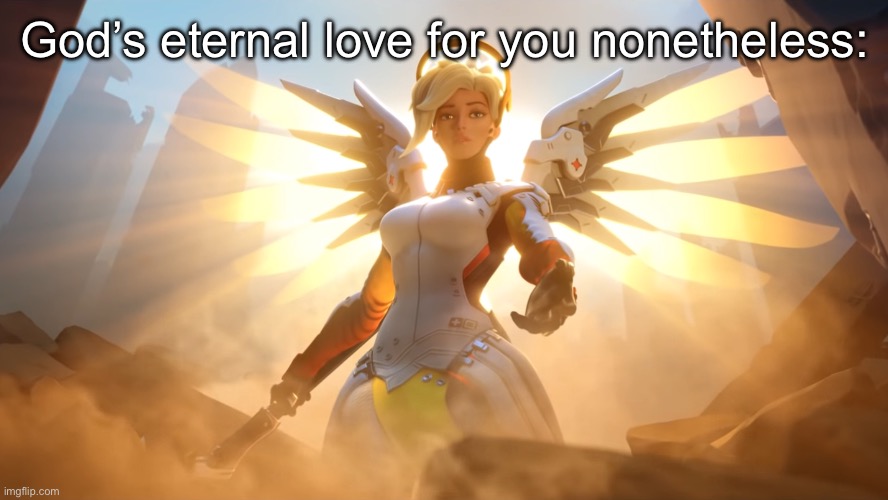 Mercy holds a hand | God’s eternal love for you nonetheless: | image tagged in mercy holds a hand | made w/ Imgflip meme maker