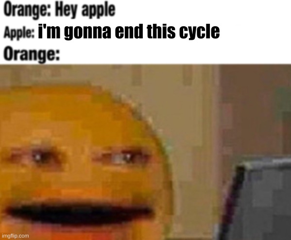 cycle breakin' | i'm gonna end this cycle | image tagged in hey apple | made w/ Imgflip meme maker