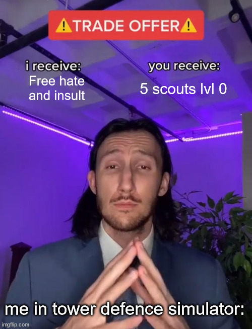 i'm glad of this :) | Free hate and insult; 5 scouts lvl 0; me in tower defence simulator: | image tagged in trade offer | made w/ Imgflip meme maker