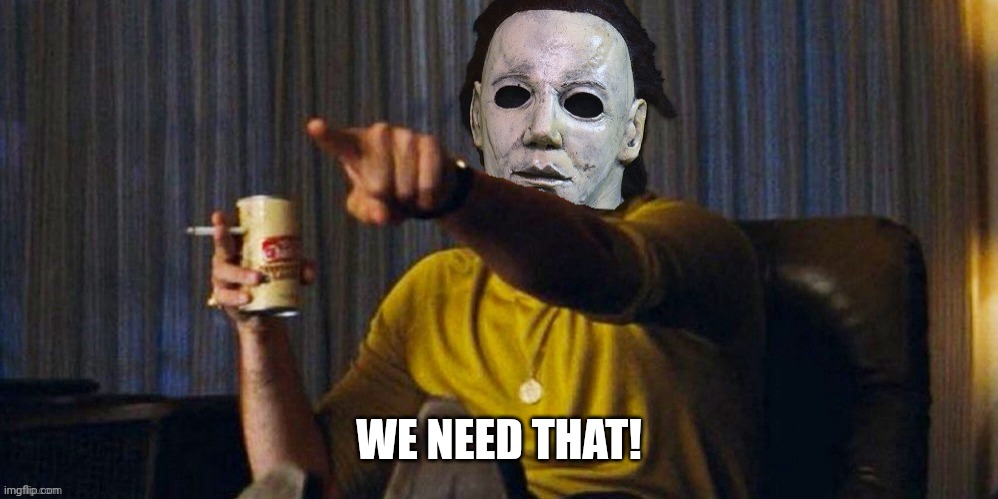 MICHAEL MYERS POINTING | WE NEED THAT! | image tagged in michael myers pointing | made w/ Imgflip meme maker