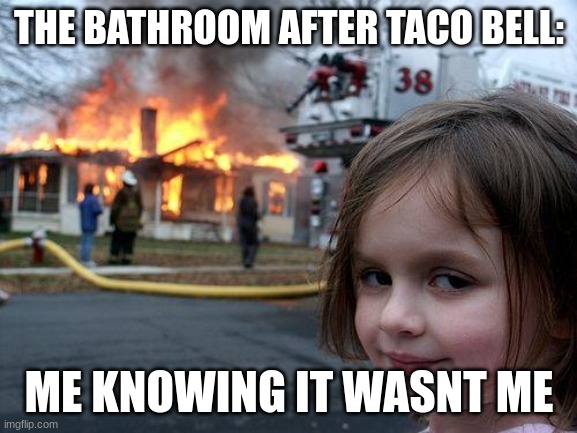 Disaster Girl Meme | THE BATHROOM AFTER TACO BELL:; ME KNOWING IT WASNT ME | image tagged in memes,disaster girl | made w/ Imgflip meme maker