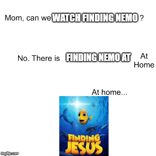 "Finding jesus | WATCH FINDING NEMO; FINDING NEMO AT | image tagged in mom can we have | made w/ Imgflip meme maker
