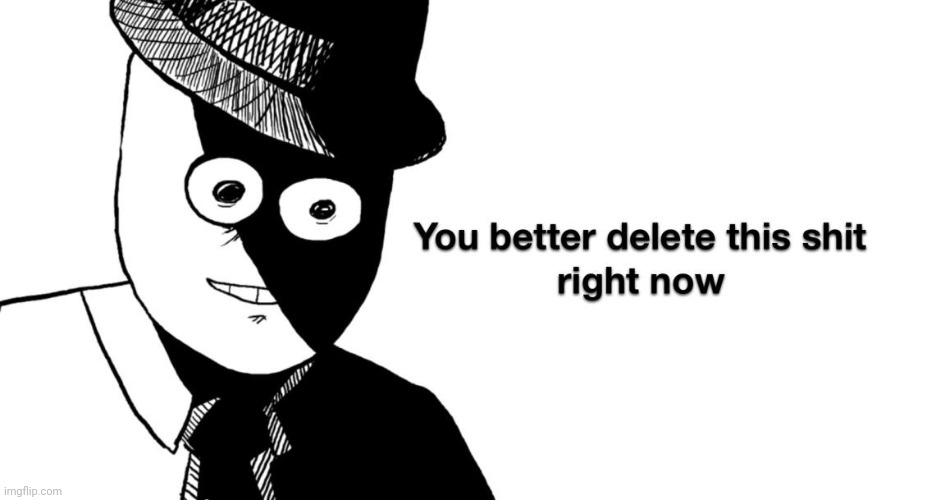 You better delete this shit right now | image tagged in you better delete this shit right now | made w/ Imgflip meme maker