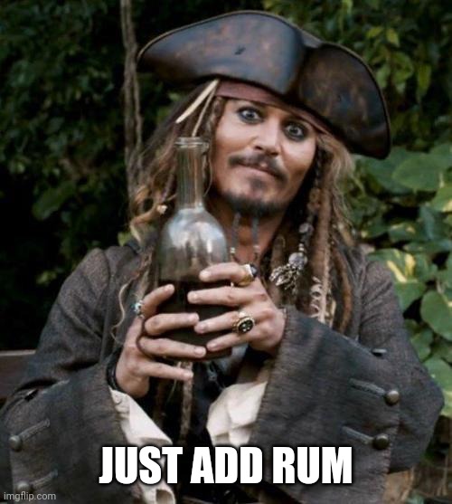 Jack Sparrow With Rum | JUST ADD RUM | image tagged in jack sparrow with rum | made w/ Imgflip meme maker