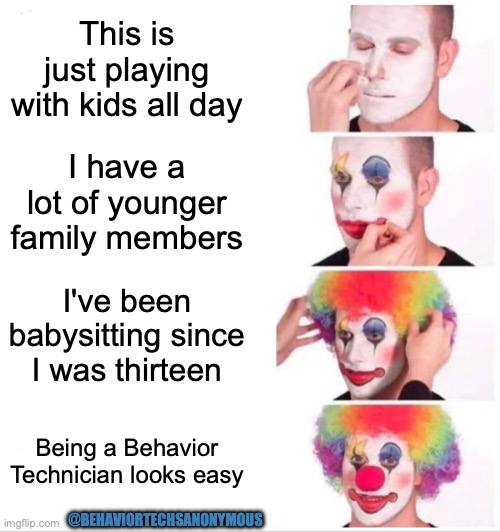 Being a Behavior Tech is Easy | This is just playing with kids all day; I have a lot of younger family members; I've been babysitting since I was thirteen; Being a Behavior Technician looks easy; @BEHAVIORTECHSANONYMOUS | image tagged in memes,aba,behavior technician,autism,funny | made w/ Imgflip meme maker