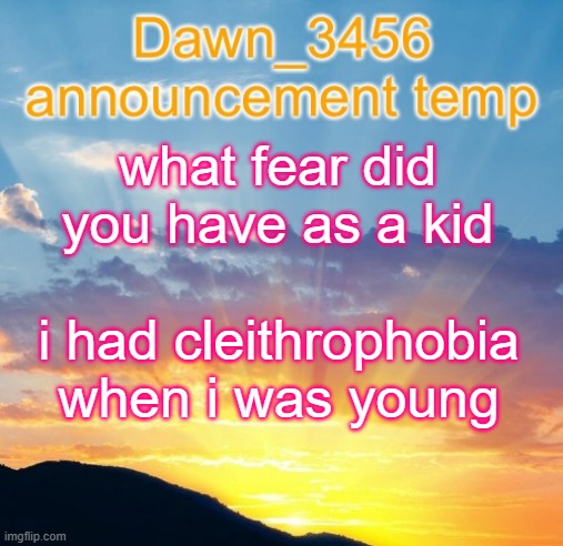 Dawn_3456 announcement | what fear did you have as a kid; i had cleithrophobia when i was young | image tagged in dawn_3456 announcement | made w/ Imgflip meme maker