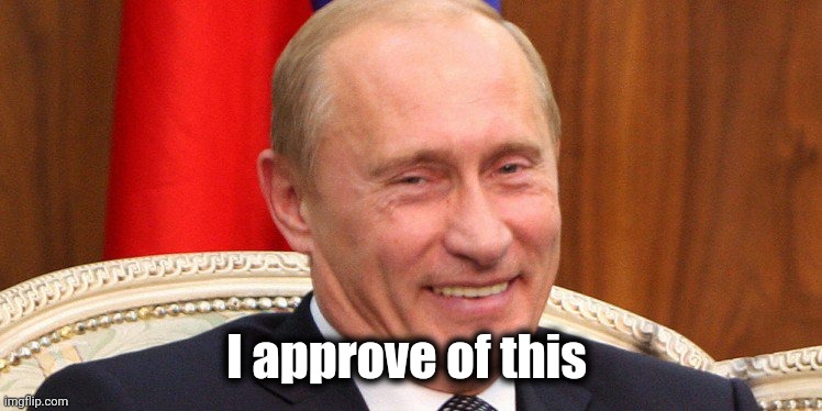 Putin Laughing | I approve of this | image tagged in putin laughing | made w/ Imgflip meme maker