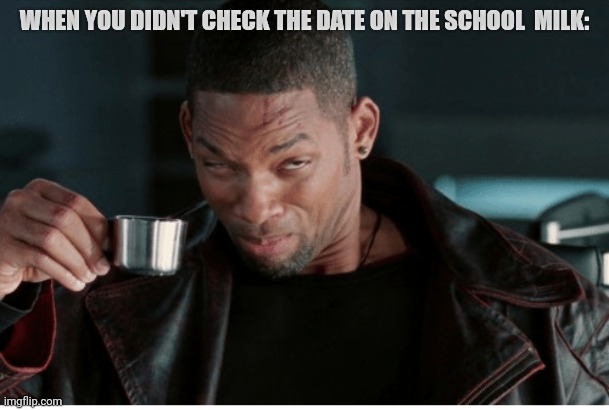 will smith drinking | WHEN YOU DIDN'T CHECK THE DATE ON THE SCHOOL  MILK: | image tagged in will smith drinking | made w/ Imgflip meme maker