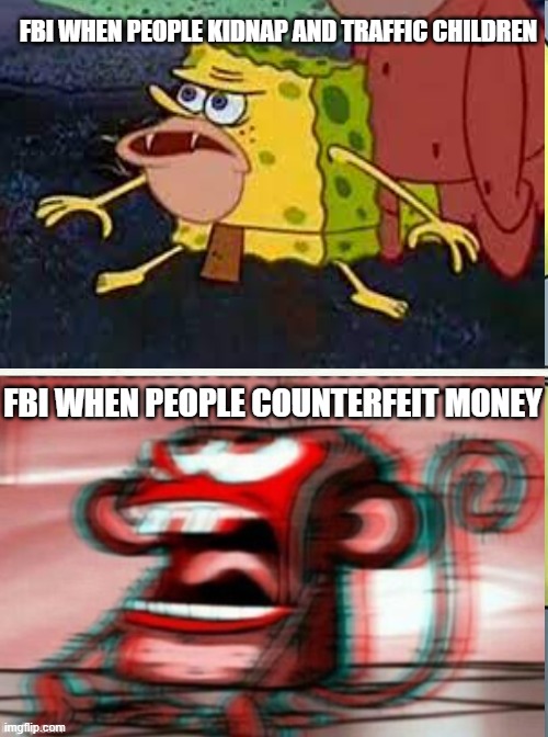 monke sponge | FBI WHEN PEOPLE KIDNAP AND TRAFFIC CHILDREN; FBI WHEN PEOPLE COUNTERFEIT MONEY | image tagged in memes about memes | made w/ Imgflip meme maker