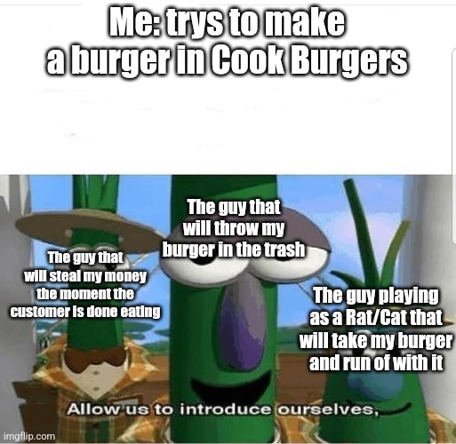 WHY DO THESE TROLLS EXIST!!! | Me: trys to make a burger in Cook Burgers; The guy that will throw my burger in the trash; The guy that will steal my money the moment the customer is done eating; The guy playing as a Rat/Cat that will take my burger and run of with it | image tagged in allow us to introduce ourselves,roblox,roblox meme,burger | made w/ Imgflip meme maker
