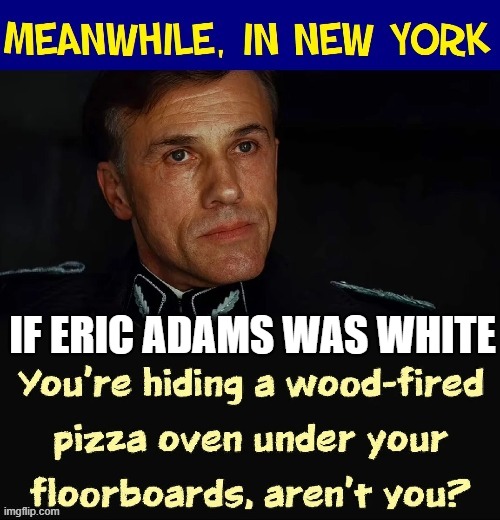 If Eric Adams was White | IF ERIC ADAMS WAS WHITE | image tagged in if eric adams was white | made w/ Imgflip meme maker