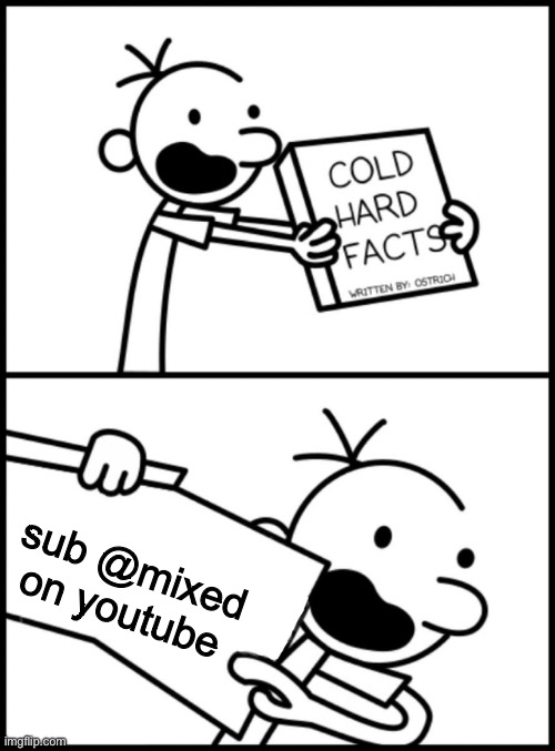 sub to my youtube acc :) | sub @mixed on youtube | image tagged in greg heffley cold hard facts | made w/ Imgflip meme maker