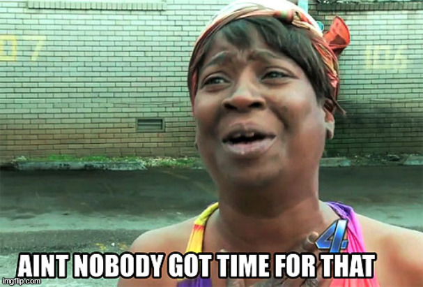 Aint Nobody Got Time For That | image tagged in aint nobody got time for that | made w/ Imgflip meme maker