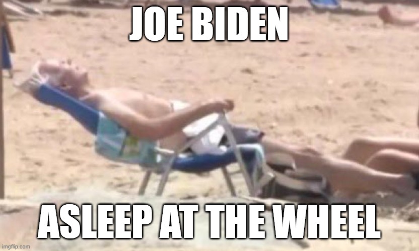 fjb | JOE BIDEN; ASLEEP AT THE WHEEL | image tagged in joe biden,president_joe_biden,fjb,brandon,lets go brandon,summer vacation | made w/ Imgflip meme maker