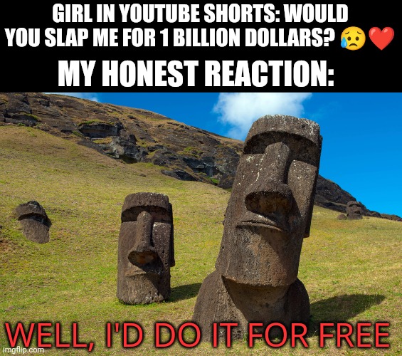 Imma slap her so hard that she will get on the moon | GIRL IN YOUTUBE SHORTS: WOULD YOU SLAP ME FOR 1 BILLION DOLLARS? 😥❤️; MY HONEST REACTION:; WELL, I'D DO IT FOR FREE | image tagged in easter island,memes,youtube shorts,rock,girl | made w/ Imgflip meme maker