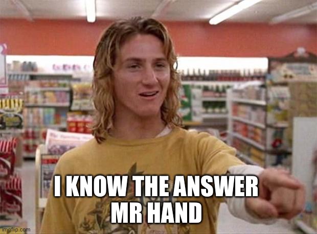 Spicoli | I KNOW THE ANSWER 
MR HAND | image tagged in spicoli | made w/ Imgflip meme maker