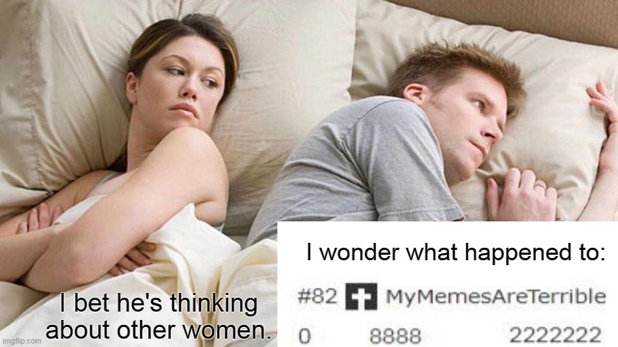 How ironic that he's currently the 82nd of all time. | I wonder what happened to:; I bet he's thinking about other women. | image tagged in memes,i bet he's thinking about other women,mymemesareterrible,imgflip users,imgflip,meanwhile on imgflip | made w/ Imgflip meme maker