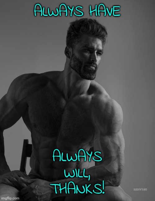 Giga Chad | ALWAYS HAVE ALWAYS WILL, THANKS! | image tagged in giga chad | made w/ Imgflip meme maker