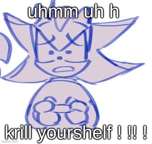sniffle sob urgrhegrue ue ue ue ue (soung of cryong) | uhmm uh h; krill yourshelf ! !! ! | image tagged in shadow sad | made w/ Imgflip meme maker