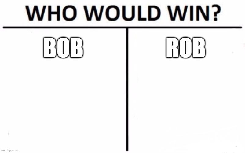I don't mean who would win in a fight I mean whos better | BOB; ROB | image tagged in memes,who would win | made w/ Imgflip meme maker
