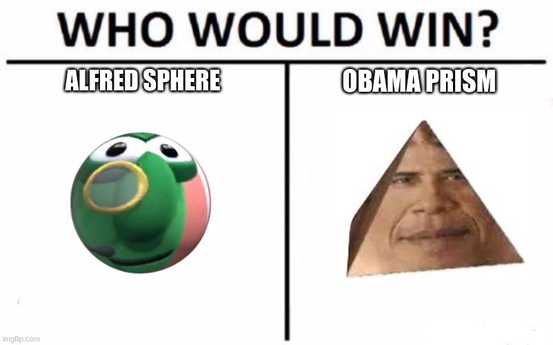 I'm curious still. | ALFRED SPHERE; OBAMA PRISM | image tagged in memes,who would win | made w/ Imgflip meme maker