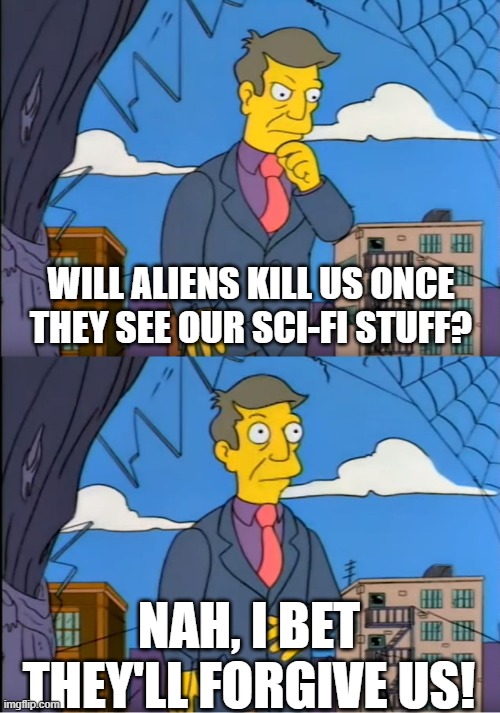 Aliens | WILL ALIENS KILL US ONCE THEY SEE OUR SCI-FI STUFF? NAH, I BET THEY'LL FORGIVE US! | image tagged in skinner out of touch,aliens,alien,ancient aliens,sci-fi | made w/ Imgflip meme maker