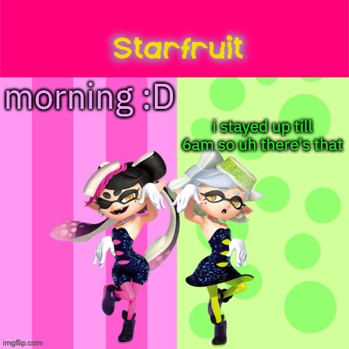 aaa | i stayed up till 6am so uh there's that; morning :D | image tagged in squid sister temp by luckily deleted | made w/ Imgflip meme maker