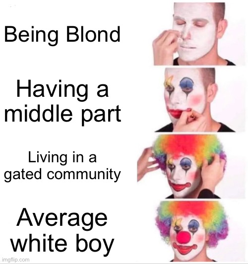 Very true | Being Blond; Having a middle part; Living in a gated community; Average white boy | image tagged in memes,clown applying makeup | made w/ Imgflip meme maker