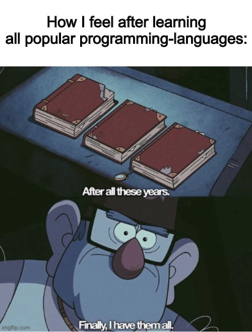 *Laughs in Java and Python* | How I feel after learning all popular programming-languages: | image tagged in grunkle stan i have them all | made w/ Imgflip meme maker