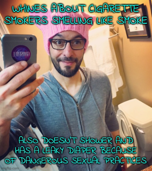 Liberal Left-Wing Democrat While Male | WHINES ABOUT CIGARETTE SMOKERS SMELLING LIKE SMOKE ALSO DOESN'T SHOWER AND HAS A LEAKY DIAPER BECAUSE OF DANGEROUS SEXUAL PRACTICES | image tagged in liberal left-wing democrat while male | made w/ Imgflip meme maker