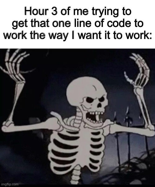 Very annoying >:( | Hour 3 of me trying to get that one line of code to work the way I want it to work: | image tagged in mad skeleton | made w/ Imgflip meme maker