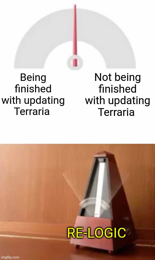 Metronome | Being finished with updating Terraria Not being finished with updating Terraria RE-LOGIC | image tagged in metronome | made w/ Imgflip meme maker