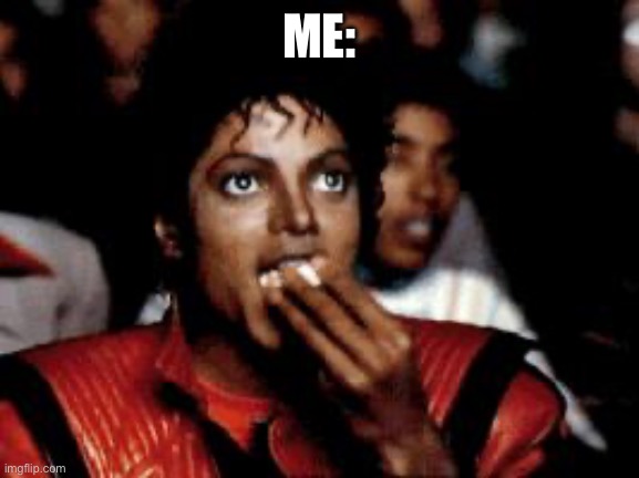 michael jackson eating popcorn | ME: | image tagged in michael jackson eating popcorn | made w/ Imgflip meme maker