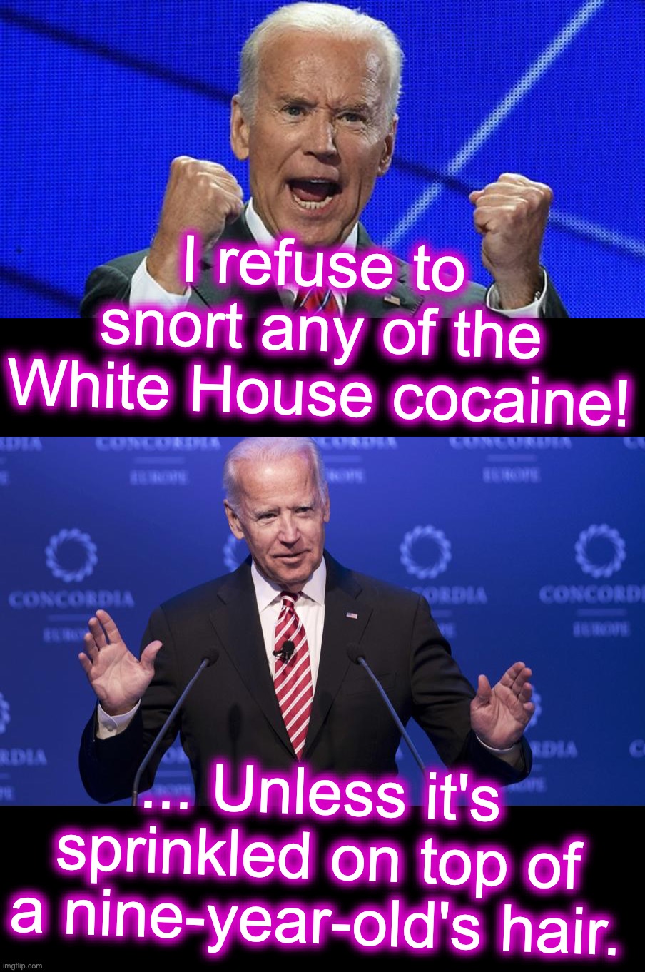 [warning: riding-that-train satire] | I refuse to snort any of the White House cocaine! ... Unless it's sprinkled on top of a nine-year-old's hair. | image tagged in joe biden fists angry,joe biden,cocaine,hunter biden | made w/ Imgflip meme maker