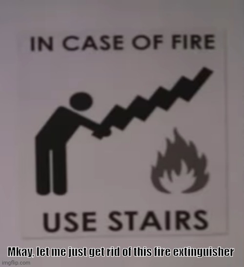 uSe thE StAiRs | Mkay, let me just get rid of this fire extinguisher | image tagged in use the stairs | made w/ Imgflip meme maker