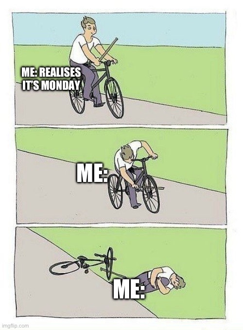 I js wanna die at that point lmao | ME: REALISES IT’S MONDAY; ME:; ME: | image tagged in bycicle,funny memes,i hate mondays | made w/ Imgflip meme maker