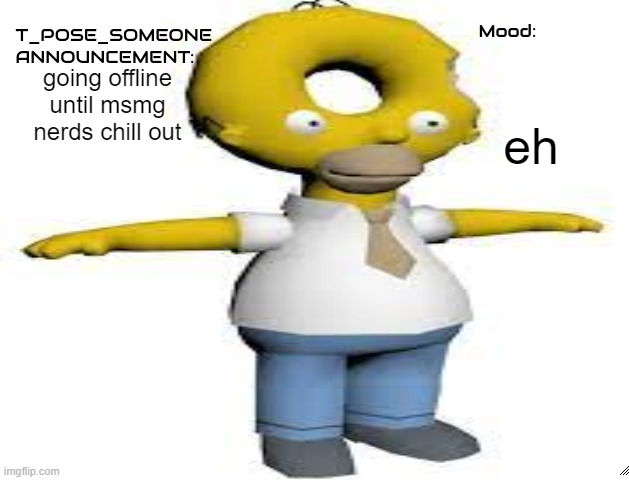 T_POSE_SOMEONE announcement | eh; going offline until msmg nerds chill out | image tagged in t_pose_someone announcement | made w/ Imgflip meme maker