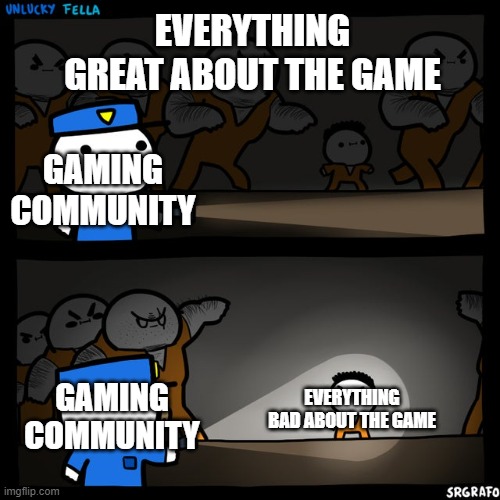 Srgrafo prison | EVERYTHING GREAT ABOUT THE GAME; GAMING COMMUNITY; GAMING COMMUNITY; EVERYTHING BAD ABOUT THE GAME | image tagged in srgrafo prison,gaming | made w/ Imgflip meme maker