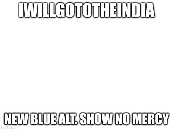 IWILLGOTOTHEINDIA; NEW BLUE ALT. SHOW NO MERCY | made w/ Imgflip meme maker
