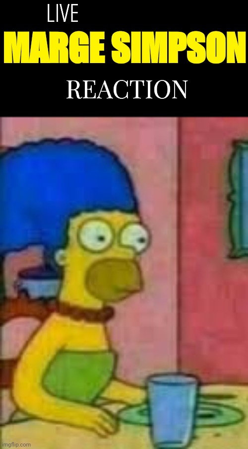 LIVE; MARGE SIMPSON; REACTION | image tagged in marge simpson | made w/ Imgflip meme maker