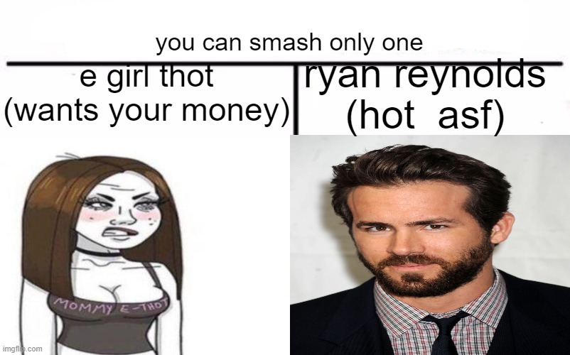 choose wisely | you can smash only one; e girl thot (wants your money); ryan reynolds (hot  asf) | made w/ Imgflip meme maker