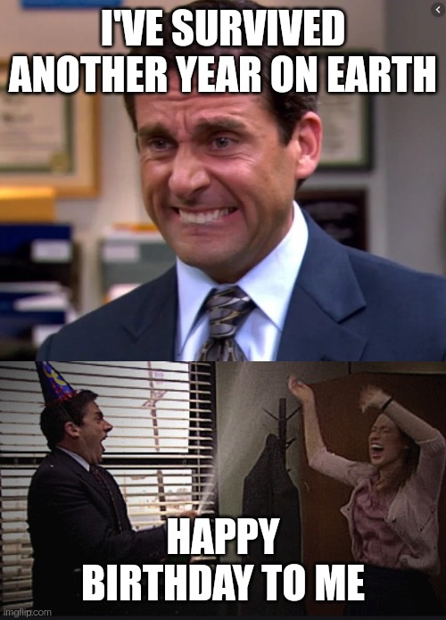 Michael Scott Stressed Celebrate | I'VE SURVIVED ANOTHER YEAR ON EARTH; HAPPY BIRTHDAY TO ME | image tagged in michael scott stressed celebrate | made w/ Imgflip meme maker