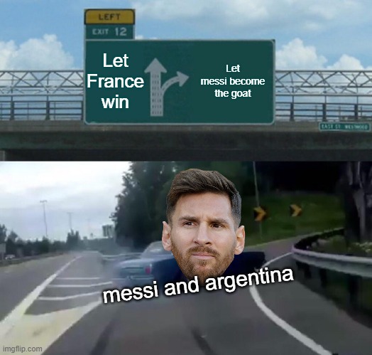 World cup final | Let France win; Let messi become the goat; messi and argentina | image tagged in memes,left exit 12 off ramp | made w/ Imgflip meme maker