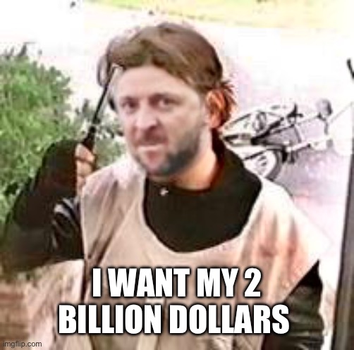I WANT MY 2 BILLION DOLLARS | made w/ Imgflip meme maker